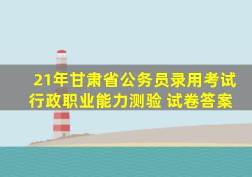 21年甘肃省公务员录用考试 行政职业能力测验 试卷答案